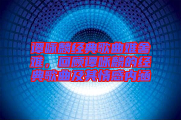 譚詠麟經典歌曲難舍難，回顧譚詠麟的經典歌曲及其情感內涵