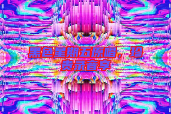 黑色星期五原唱,珍貴錄音享