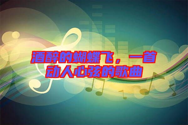 酒醉的蝴蝶飛，一首動(dòng)人心弦的歌曲