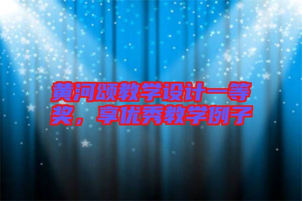 黃河頌教學設計一等獎,享優秀教學例子