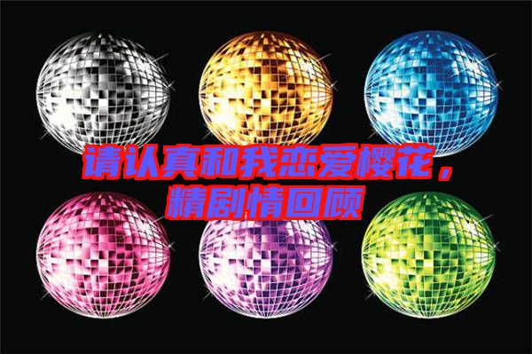 請認真和我戀愛櫻花,精劇情回顧