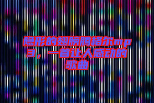 隱形的翅膀騰格爾mp3,一首讓人感動(dòng)的歌曲