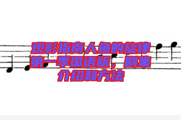 觀影指南人魚的旋律第一季國語版，劇集介紹和方法