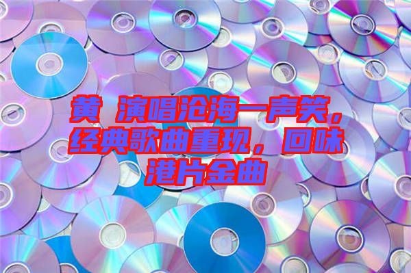黃霑演唱滄海一聲笑,經典歌曲重現,回味港片金曲