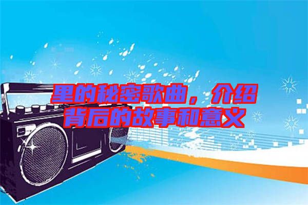 里的秘密歌曲,介紹背后的故事和意義