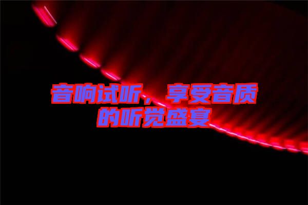 音響試聽,享受音質的聽覺盛宴