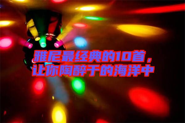 雅尼最經(jīng)典的10首,讓你陶醉于的海洋中