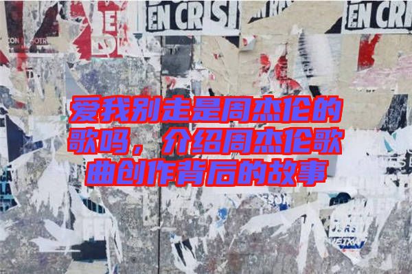 愛我別走是周杰倫的歌嗎,介紹周杰倫歌曲創作背后的故事