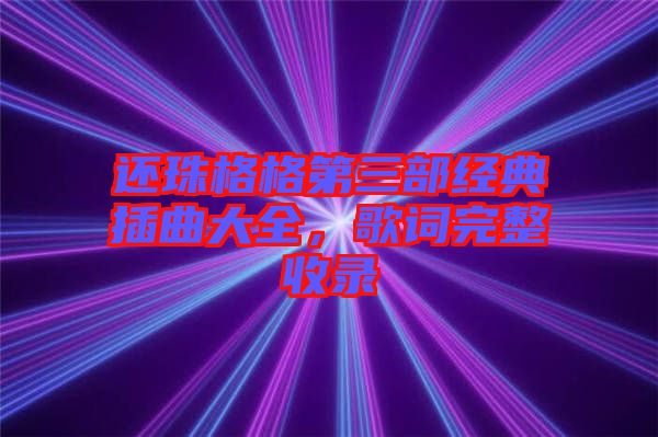 還珠格格第三部經典插曲大全,歌詞完整收錄