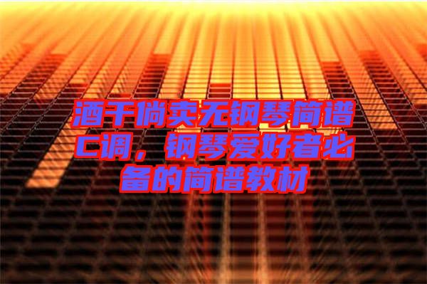 酒干倘賣無鋼琴簡譜C調,鋼琴愛好者必備的簡譜教材