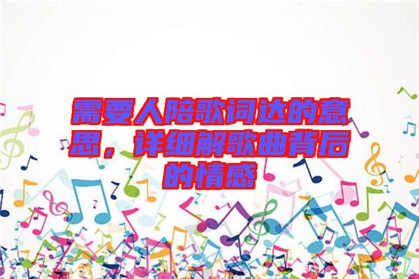 需要人陪歌詞達的意思,詳細解歌曲背后的情感