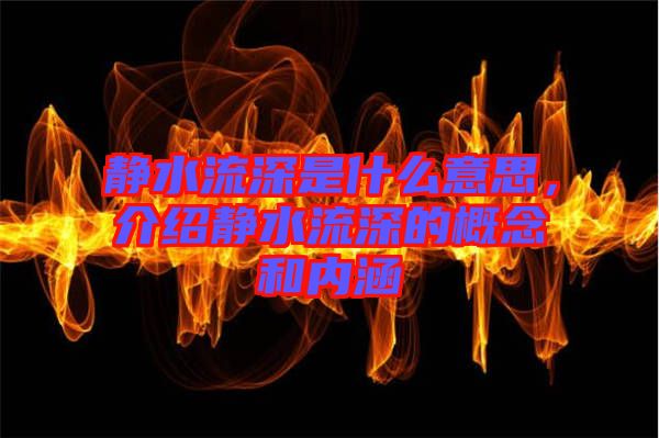 靜水流深是什么意思，介紹靜水流深的概念和內涵