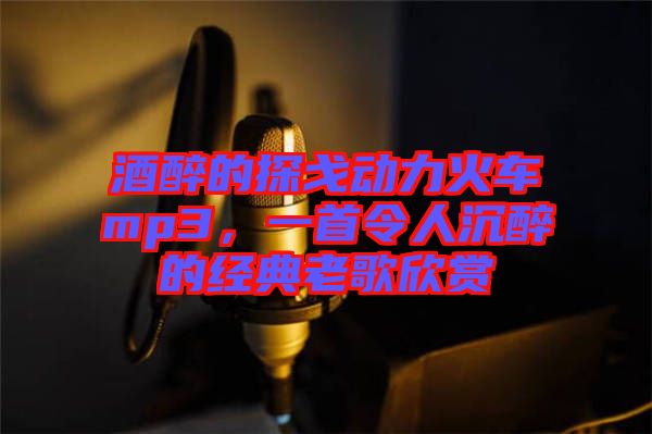 酒醉的探戈動力火車mp3,一首令人沉醉的經典老歌欣賞