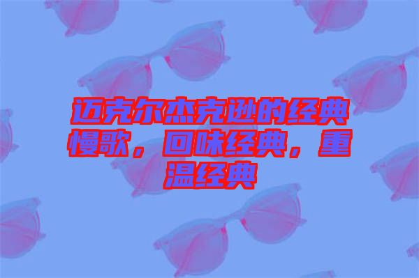 邁克爾杰克遜的經典慢歌,回味經典,重溫經典