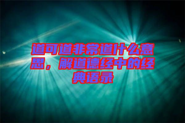 道可道非常道什么意思,解道德經中的經典語錄