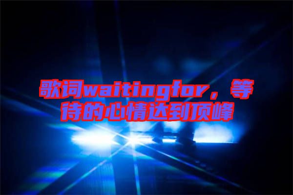 歌詞waitingfor，等待的心情達到頂峰