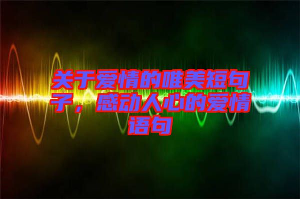 關(guān)于愛情的唯美短句子，感動人心的愛情語句