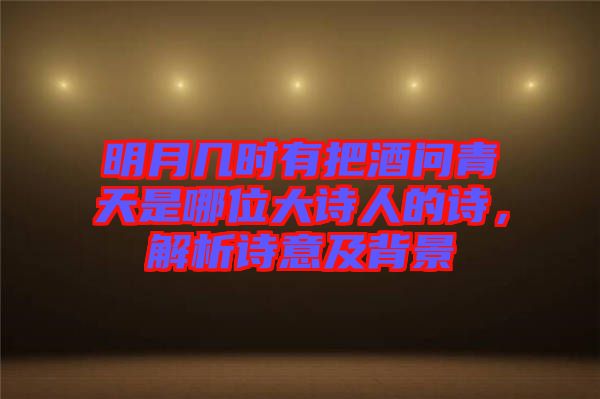 明月幾時有把酒問青天是哪位大詩人的詩，解析詩意及背景