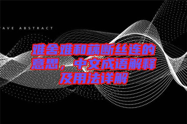 難舍難和藕斷絲連的意思,中文成語解釋及用法詳解