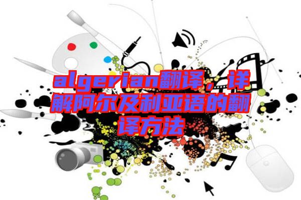 algerian翻譯,詳解阿爾及利亞語(yǔ)的翻譯方法
