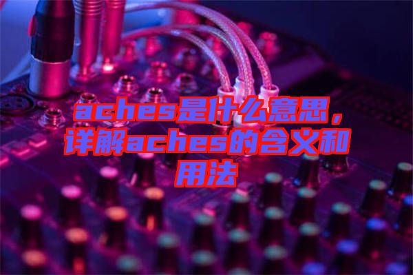 aches是什么意思,詳解aches的含義和用法