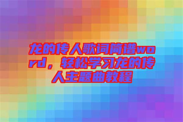 龍的傳人歌詞簡譜word,輕松學(xué)習(xí)龍的傳人主題曲教程