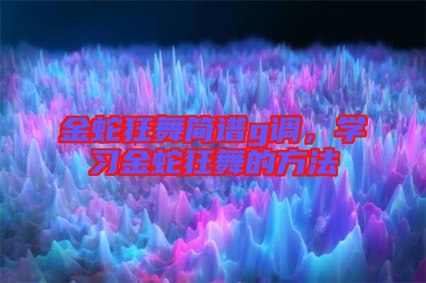 金蛇狂舞簡譜g調,學習金蛇狂舞的方法