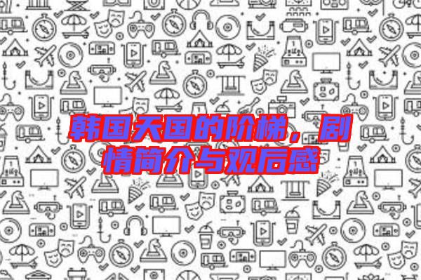 韓國(guó)天國(guó)的階梯,劇情簡(jiǎn)介與觀后感