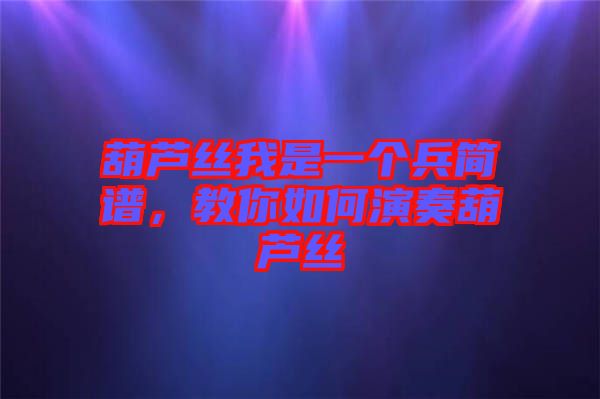 葫蘆絲我是一個兵簡譜,教你如何演奏葫蘆絲