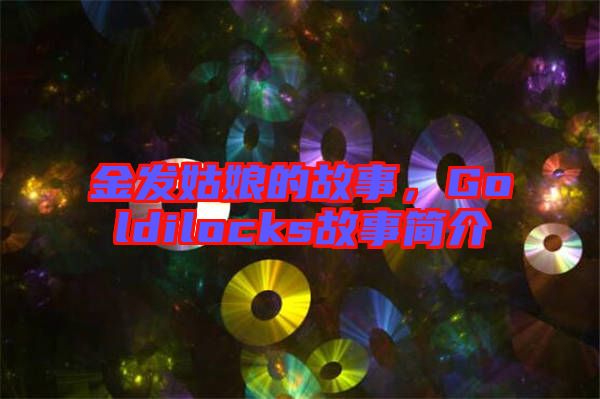 金發(fā)姑娘的故事,Goldilocks故事簡(jiǎn)介