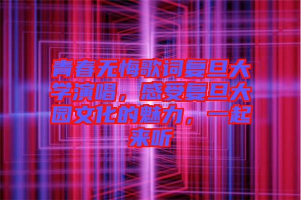 青春無悔歌詞復旦大學演唱,感受復旦大園文化的魅力,一起來聽