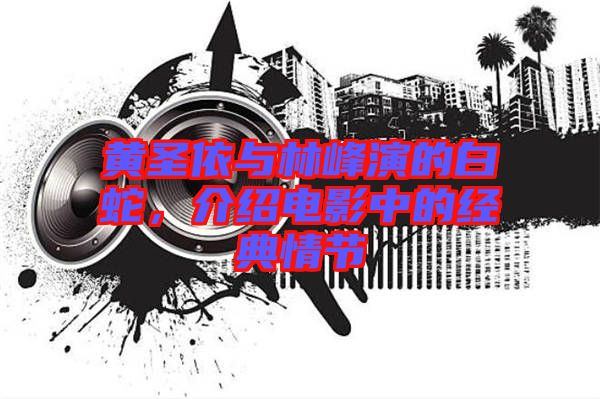 黃圣依與林峰演的白蛇,介紹電影中的經典情節