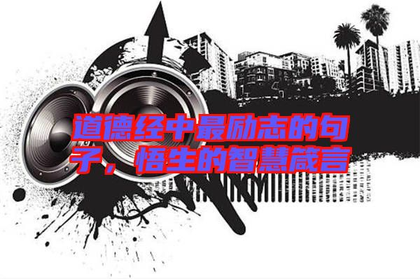 道德經中最勵志的句子,悟生的智慧箴言