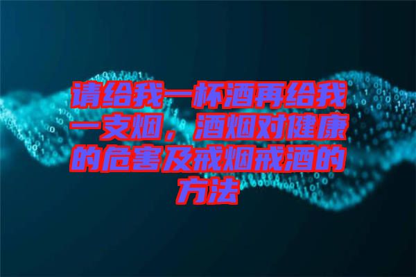 請給我一杯酒再給我一支煙，酒煙對健康的危害及戒煙戒酒的方法