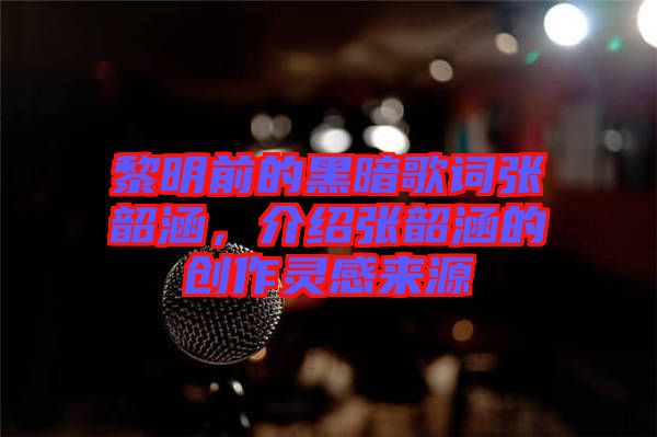 黎明前的黑暗歌詞張韶涵,介紹張韶涵的創作靈感來源