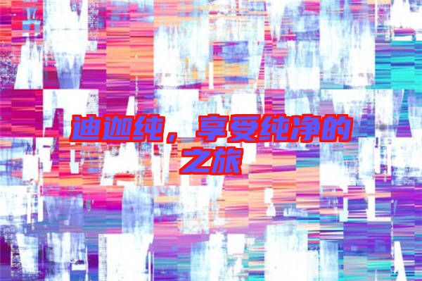 迪迦純,享受純凈的之旅