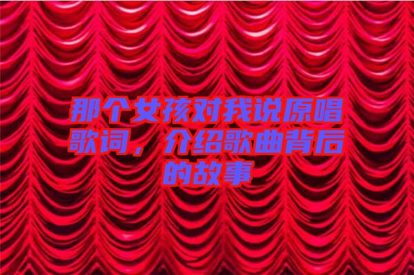 那個女孩對我說原唱歌詞，介紹歌曲背后的故事