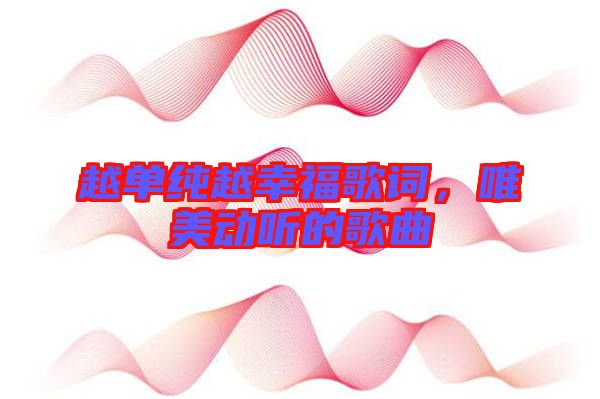 越單純越幸福歌詞，唯美動聽的歌曲