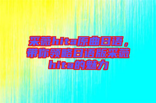 采薇hita原曲日語,帶你領略日語版采薇hita的魅力