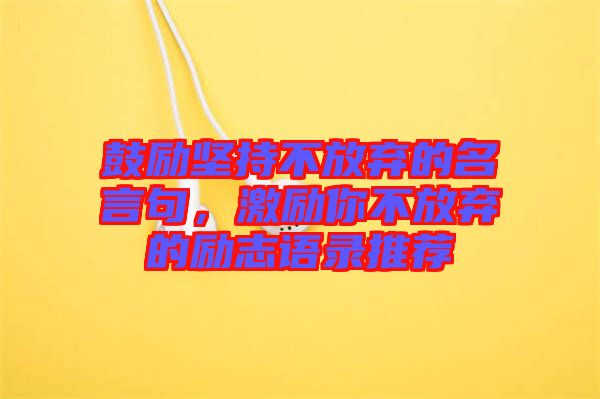 鼓勵堅持不放棄的名言句,激勵你不放棄的勵志語錄推薦