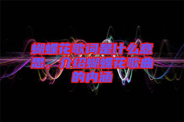 蝴蝶花歌詞是什么意思,介紹蝴蝶花歌曲的內(nèi)涵