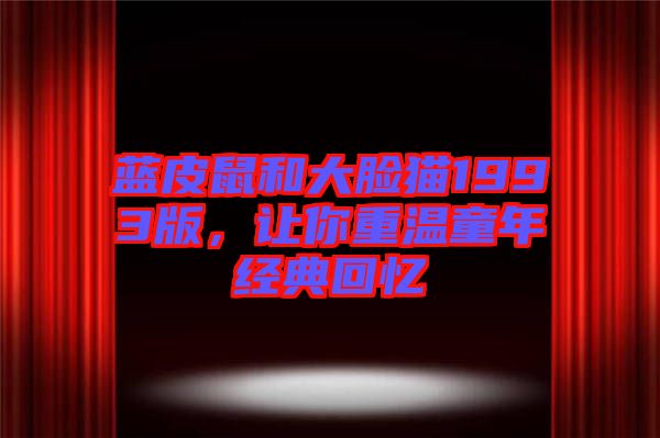 藍皮鼠和大臉貓1993版,讓你重溫童年經典回憶