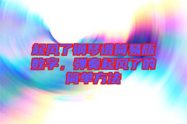 起風(fēng)了鋼琴譜簡易版數(shù)字,彈奏起風(fēng)了的簡單方法