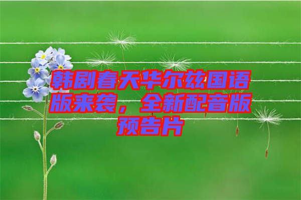 韓劇春天華爾茲國語版來襲,全新配音版預告片