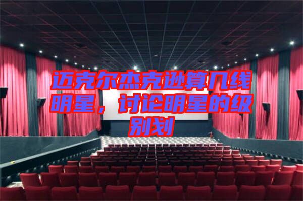 邁克爾杰克遜算幾線明星,討論明星的級別劃