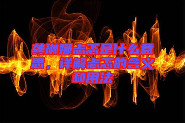 龔琳娜忐忑是什么意思，詳解忐忑的含義和用法