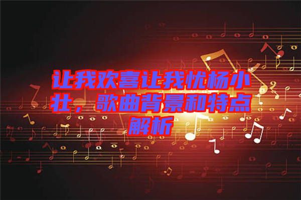 讓我歡喜讓我憂楊小壯,歌曲背景和特點解析