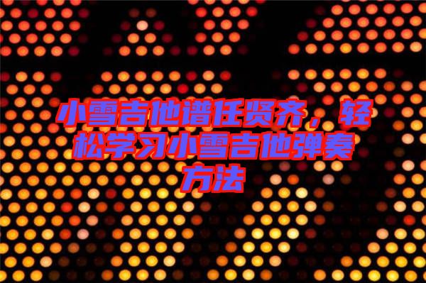 小雪吉他譜任賢齊,輕松學習小雪吉他彈奏方法