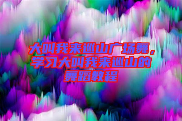 大叫我來巡山廣場舞,學習大叫我來巡山的舞蹈教程