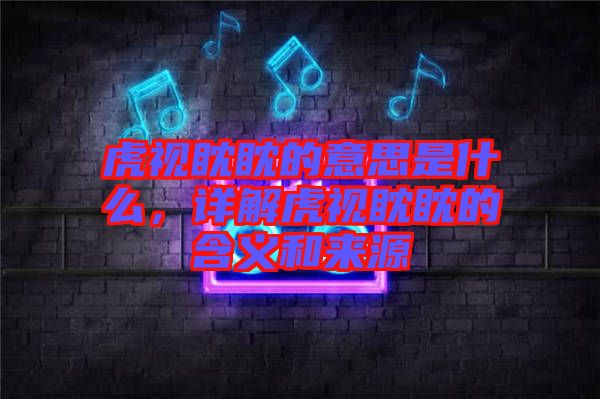 虎視眈眈的意思是什么，詳解虎視眈眈的含義和來源